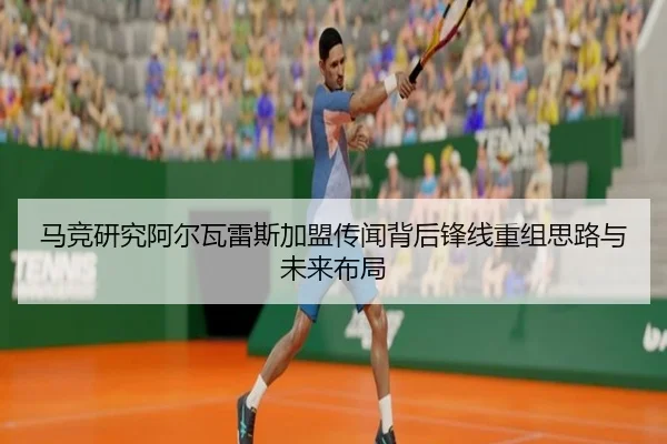 马竞研究阿尔瓦雷斯加盟传闻背后锋线重组思路与未来布局