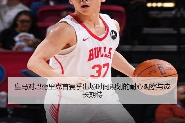 皇马对恩德里克首赛季出场时间规划的耐心观察与成长期待