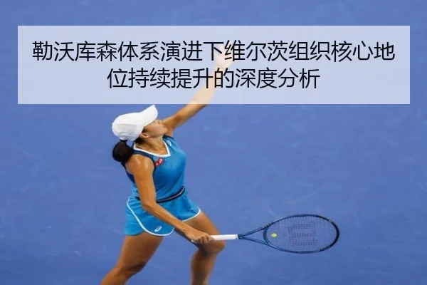 勒沃库森体系演进下维尔茨组织核心地位持续提升的深度分析
