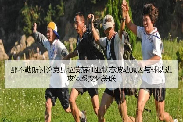 那不勒斯讨论克瓦拉茨赫利亚状态波动原因与球队进攻体系变化关联