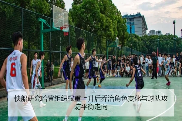 快船研究哈登组织权重上升后乔治角色变化与球队攻防平衡走向
