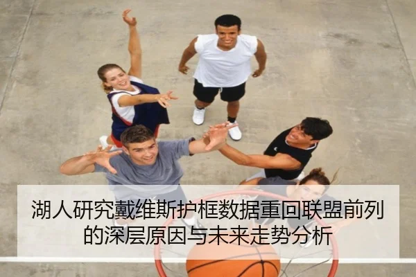 湖人研究戴维斯护框数据重回联盟前列的深层原因与未来走势分析