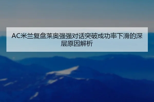 AC米兰复盘莱奥强强对话突破成功率下滑的深层原因解析