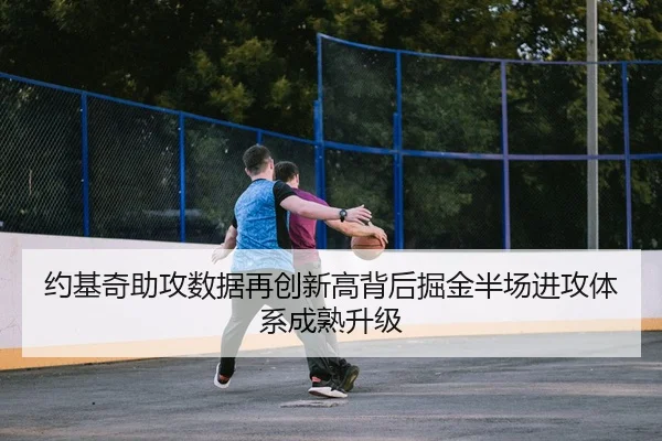 约基奇助攻数据再创新高背后掘金半场进攻体系成熟升级