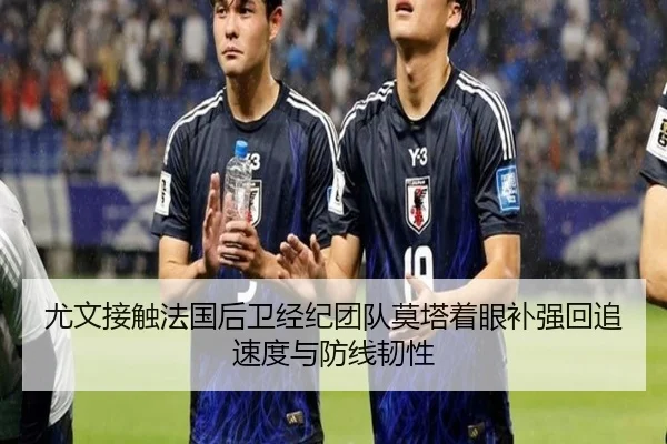 尤文接触法国后卫经纪团队莫塔着眼补强回追速度与防线韧性